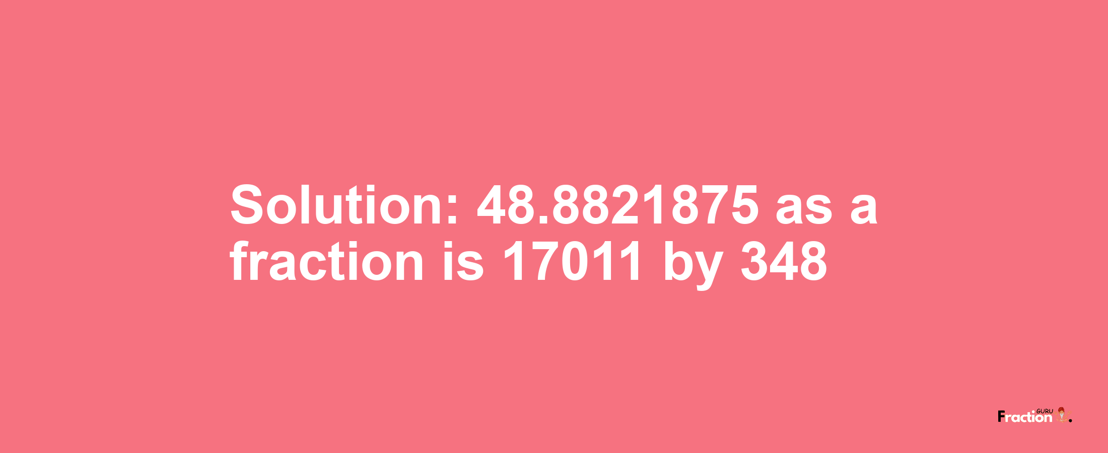 Solution:48.8821875 as a fraction is 17011/348